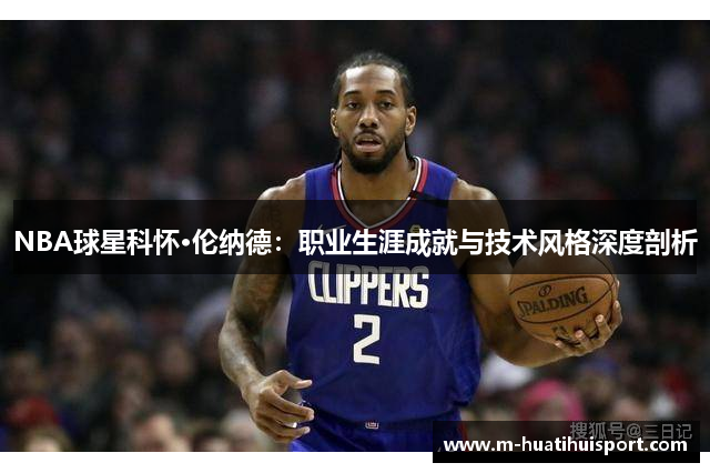 NBA球星科怀·伦纳德：职业生涯成就与技术风格深度剖析