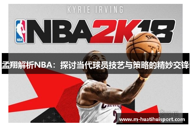 孟翔解析NBA：探讨当代球员技艺与策略的精妙交锋