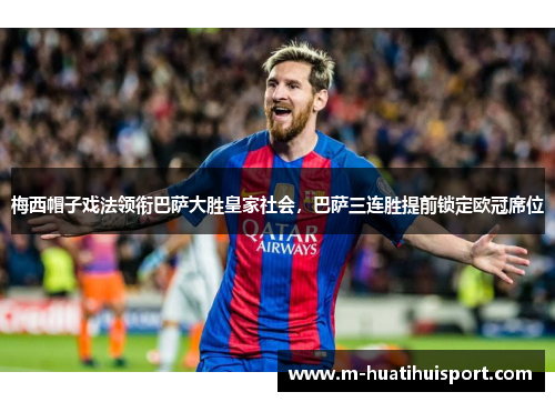 梅西帽子戏法领衔巴萨大胜皇家社会，巴萨三连胜提前锁定欧冠席位